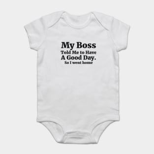 My Boss Told Me to Have A Good Day . So I went home Coworker Funny Gift Baby Bodysuit